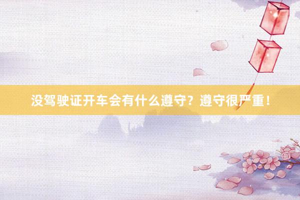 没驾驶证开车会有什么遵守？遵守很严重！