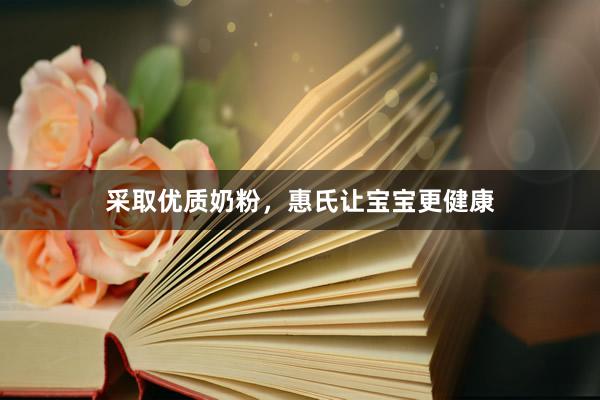 采取优质奶粉，惠氏让宝宝更健康